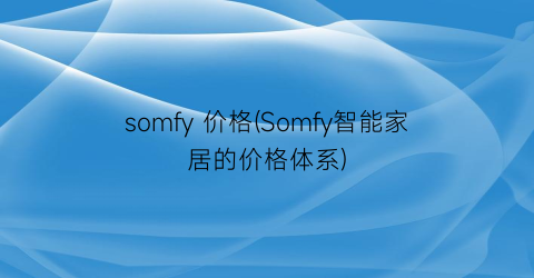 somfy 价格(Somfy智能家居的价格体系)
